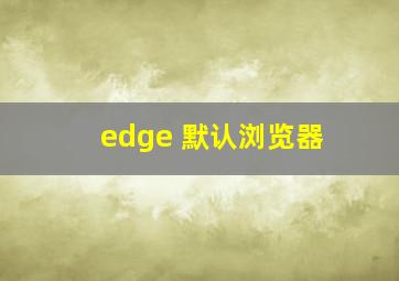 edge 默认浏览器